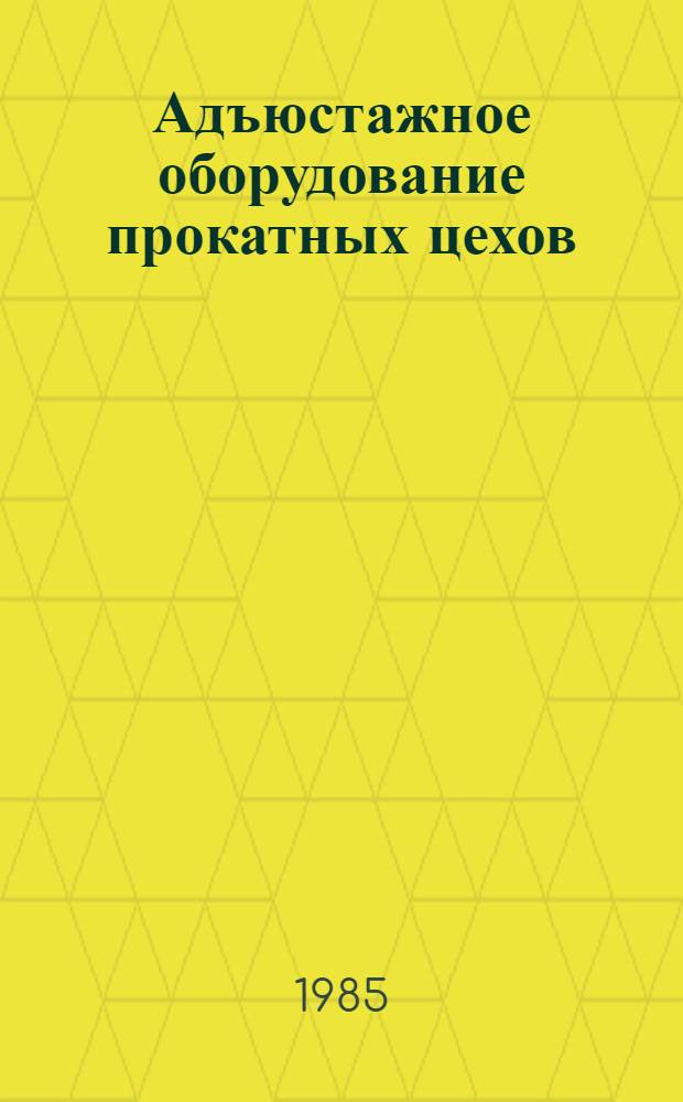Адъюстажное оборудование прокатных цехов : Номенклатур. кат. 16-1-85/4 : На 01.01.85