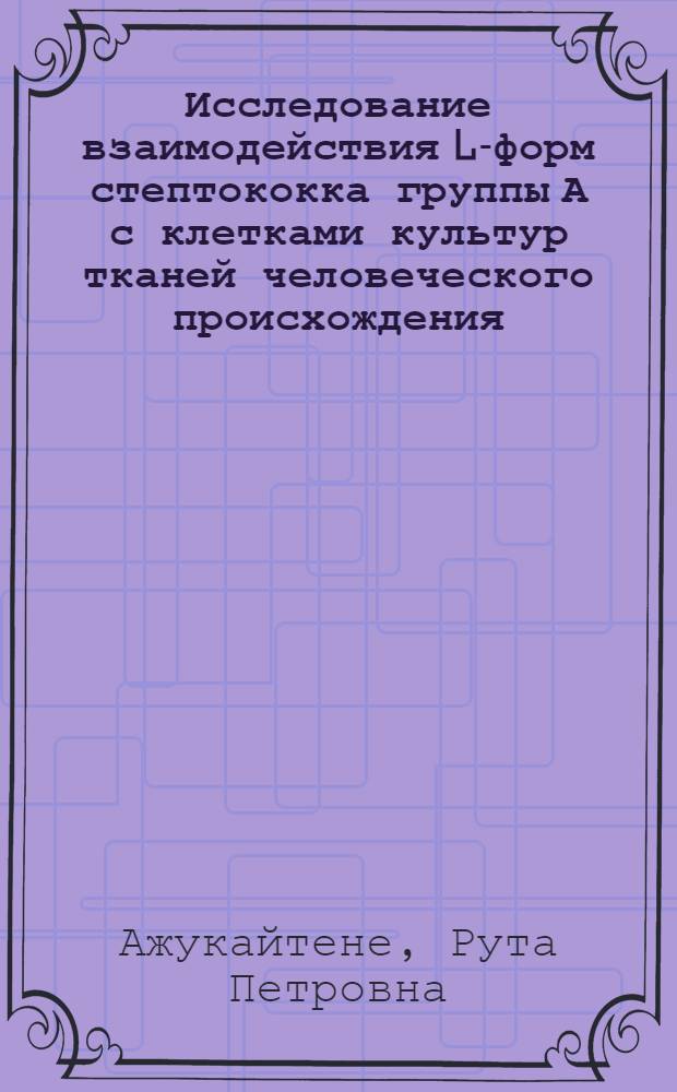 Исследование взаимодействия L-форм стептококка группы А с клетками культур тканей человеческого происхождения : Автореф. дис. на соиск. учен. степ. канд. мед. наук : (03.00.07)