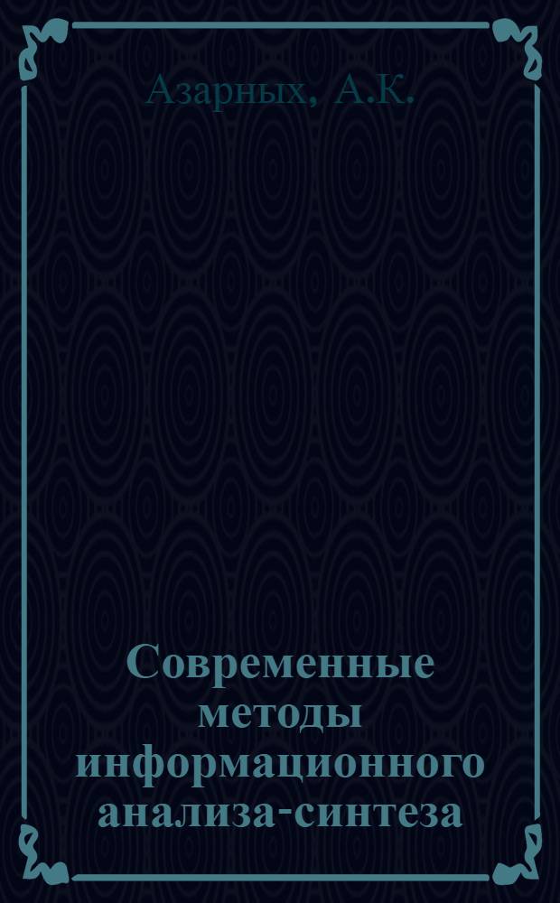 Современные методы информационного анализа-синтеза : (На примере их разработки и применения в системе НТИ Минлегпищемаша)