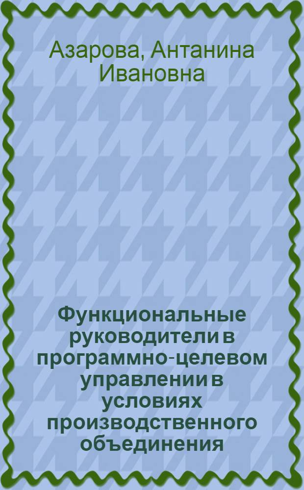 Функциональные руководители в программно-целевом управлении в условиях производственного объединения : Автореф. дис. на соиск. учен. степ. канд. экон. наук : (05.13.10)
