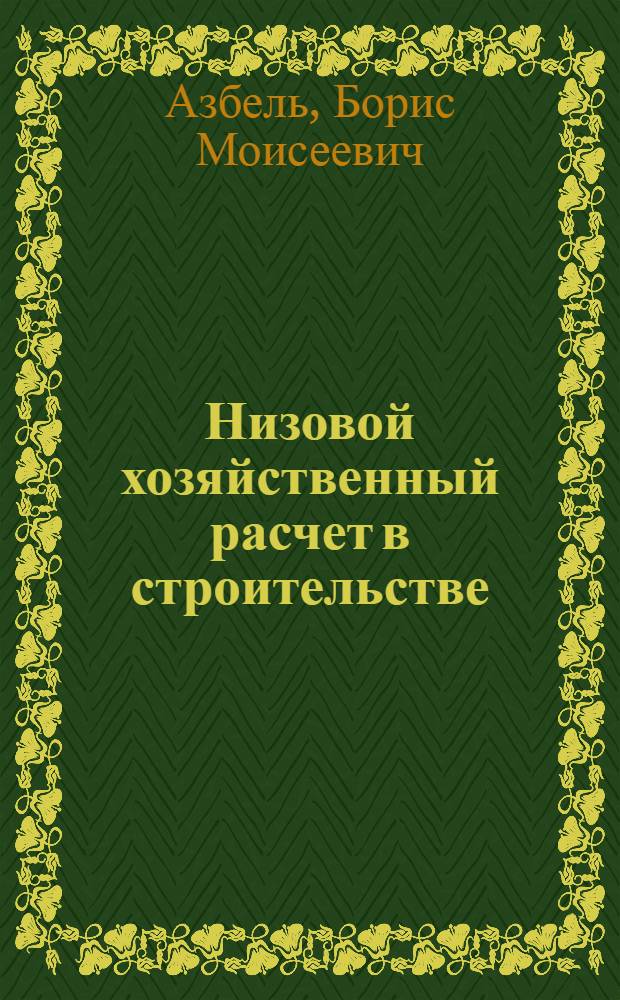Низовой хозяйственный расчет в строительстве : (Опыт Главмосстроя)