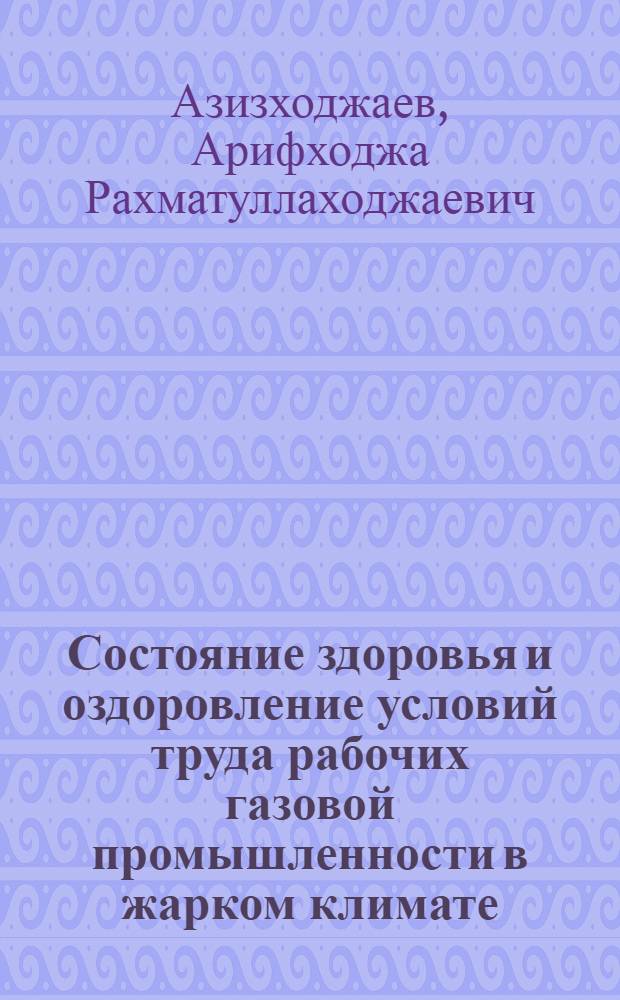 Состояние здоровья и оздоровление условий труда рабочих газовой промышленности в жарком климате : Автореф. дис. на соиск. учен. степ. д. м. н