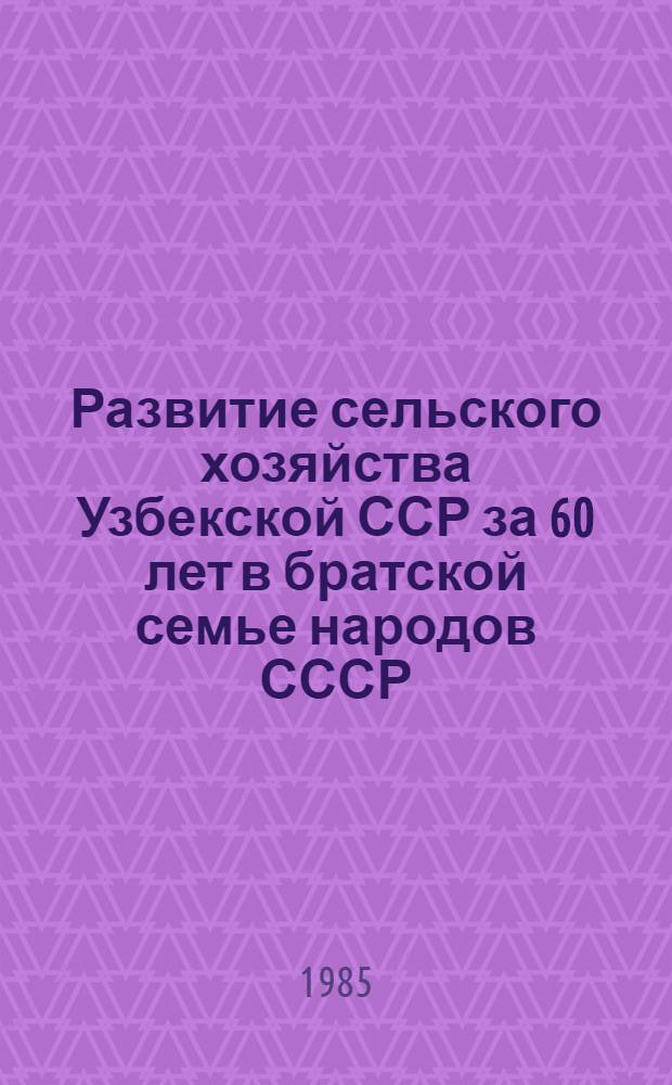 Развитие сельского хозяйства Узбекской ССР за 60 лет в братской семье народов СССР