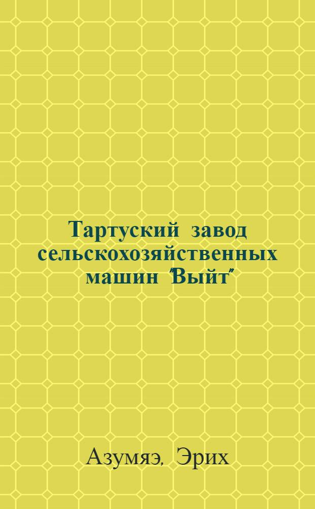Тартуский завод сельскохозяйственных машин "Выйт" : Прошлое и настоящее : Пер. с эст.