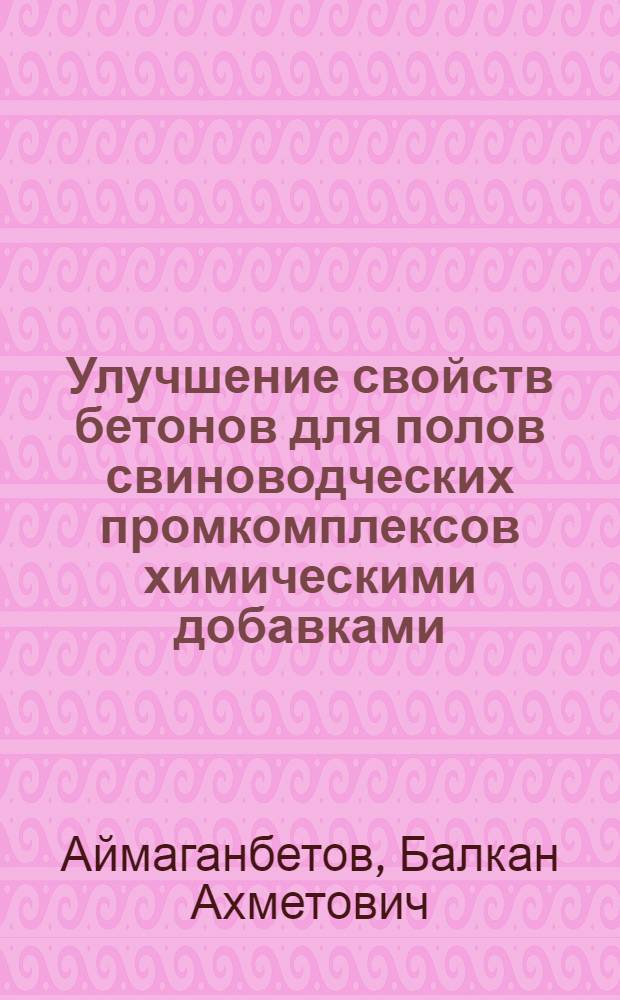Улучшение свойств бетонов для полов свиноводческих промкомплексов химическими добавками : Автореф. дис. на соиск. учен. степ. канд. техн. наук : (05.23.05)