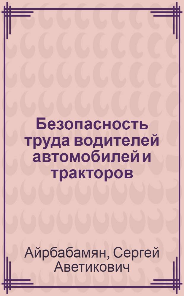 Безопасность труда водителей автомобилей и тракторов : Учеб. пособие по курсу "Охрана труда"