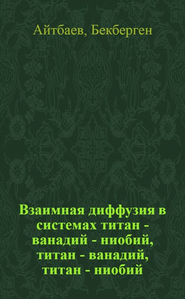 Взаимная диффузия в системах титан - ванадий - ниобий, титан - ванадий, титан - ниобий, ниобий - ванадий, ниобий - цирконий и титан - цирконий : Автореф. дис. на соиск. учен. степ. канд. физ.-мат. нау : (10.04.07)