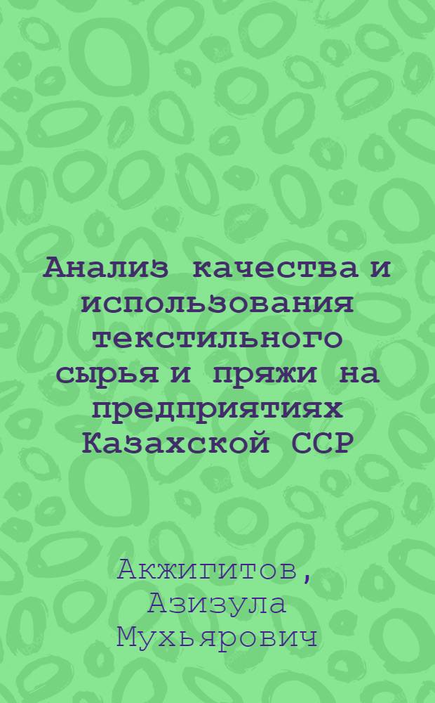 Анализ качества и использования текстильного сырья и пряжи на предприятиях Казахской ССР : Аналит. обзор