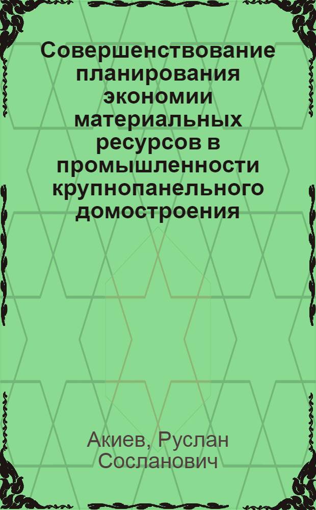 Совершенствование планирования экономии материальных ресурсов в промышленности крупнопанельного домостроения : На прим. Главмосстроя : Автореф. дис. на соиск. учен. степ. к. э. н