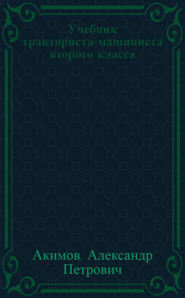 Учебник тракториста-машиниста второго класса : Для проф. обучения рабочих на пр-ве