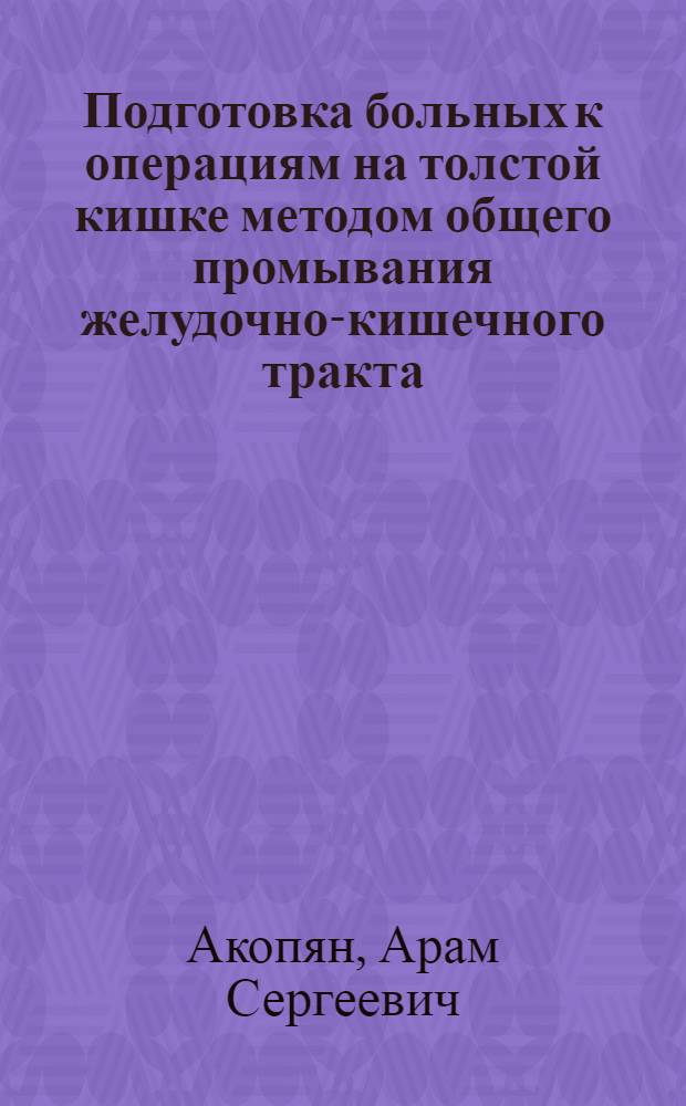 Подготовка больных к операциям на толстой кишке методом общего промывания желудочно-кишечного тракта : Автореф. дис. на соиск. учен. степ. канд. мед. наук : (14.00.27)