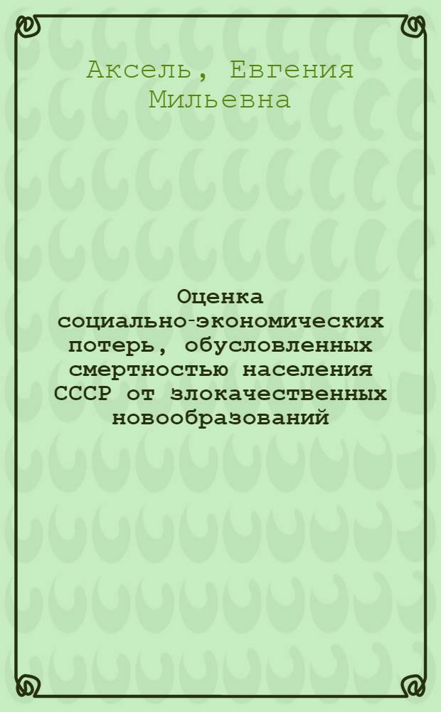 Оценка социально-экономических потерь, обусловленных смертностью населения СССР от злокачественных новообразований : Автореф. дис. на соиск. учен. степ. к. б. н