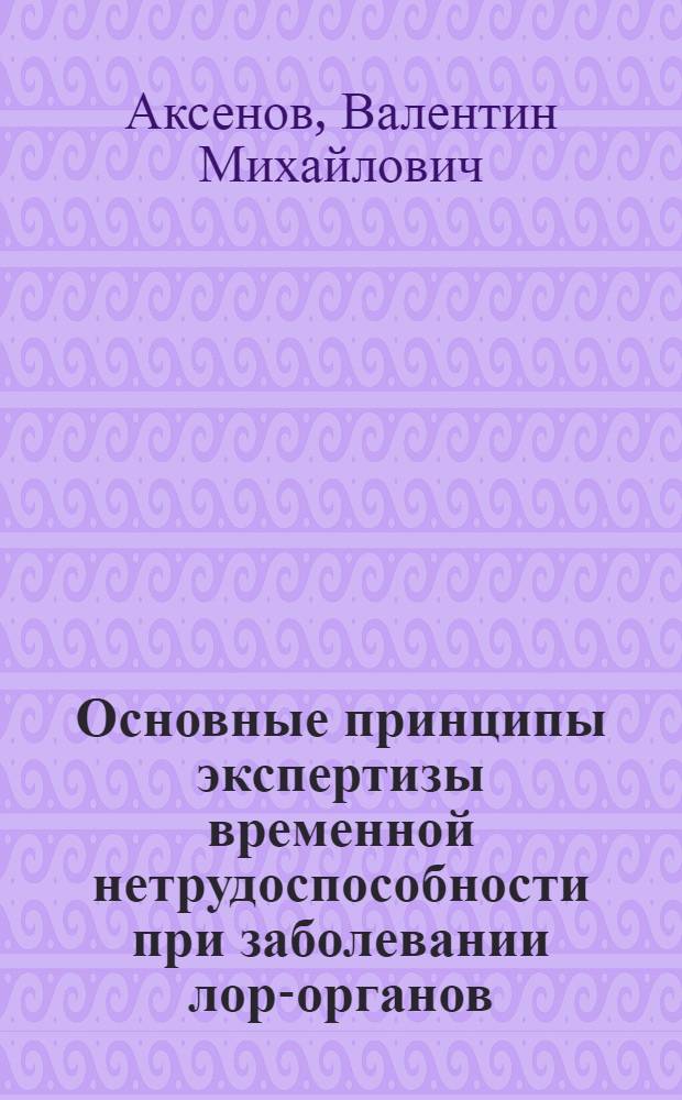 Основные принципы экспертизы временной нетрудоспособности при заболевании лор-органов : (Лекция)