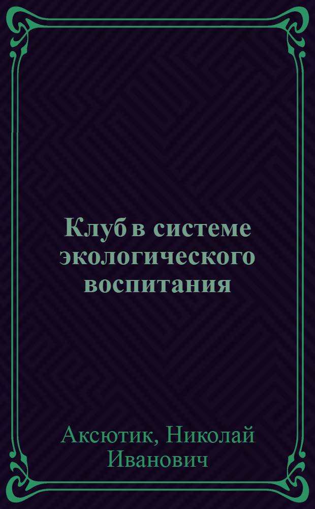 Клуб в системе экологического воспитания : Автореф. дис. на соиск. учен. степ. канд. пед. наук : (13.00.05)