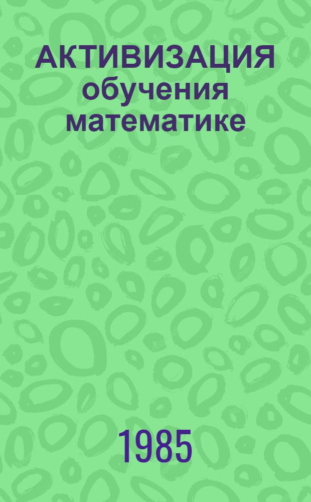 АКТИВИЗАЦИЯ обучения математике : (Метод. рекомендации для студентов III-IV курсов