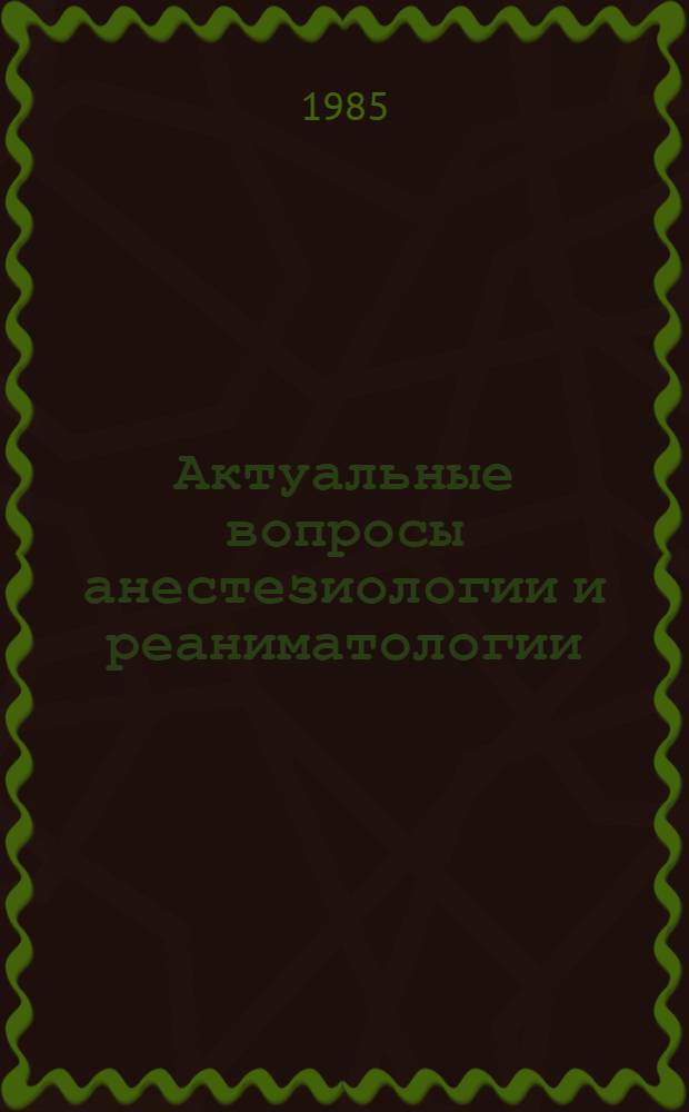 Актуальные вопросы анестезиологии и реаниматологии : Тез. IV конф. анестезиологов-реаниматологов ЛитССР (12-13 дек. 1985 г.)
