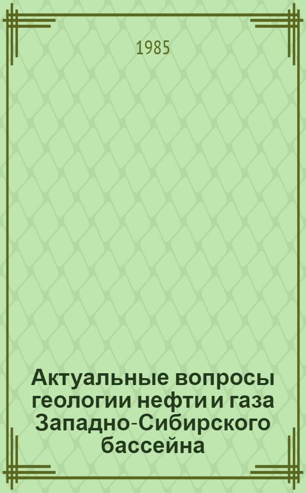 Актуальные вопросы геологии нефти и газа Западно-Сибирского бассейна : Тез. докл. Обл. науч.-практ. конф. молодых ученых и специалистов (28-30 марта 1985 г.)