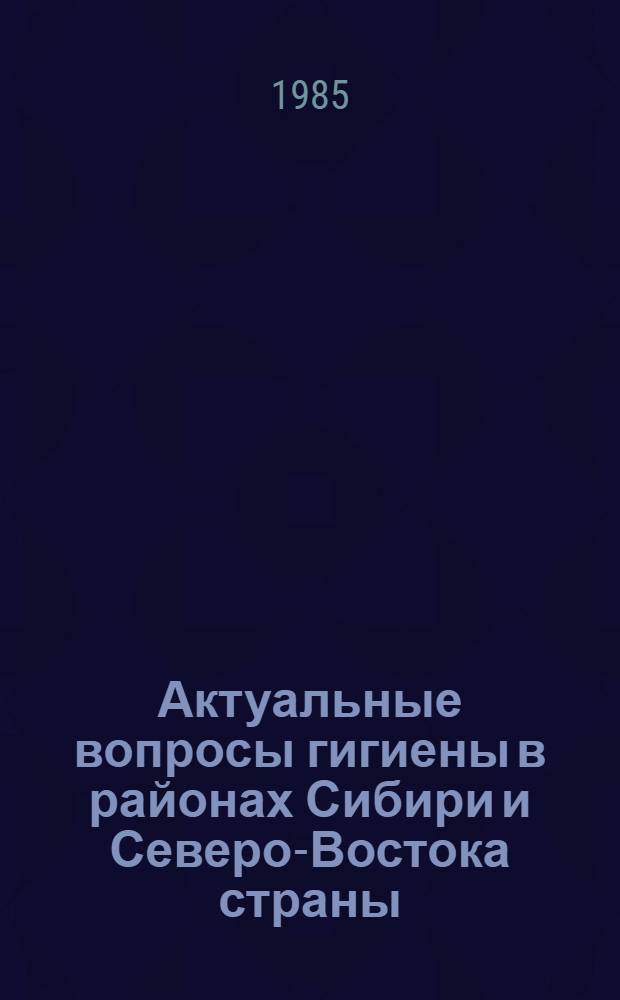 Актуальные вопросы гигиены в районах Сибири и Северо-Востока страны : Сб. науч. тр