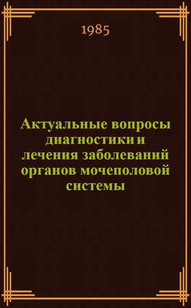 Актуальные вопросы диагностики и лечения заболеваний органов мочеполовой системы : Сб. науч. тр