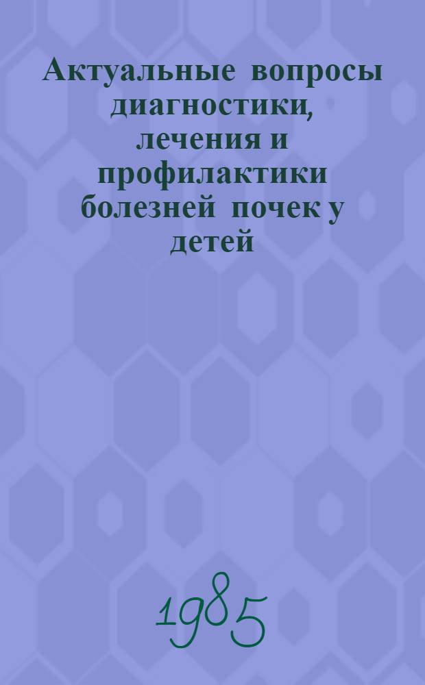 Актуальные вопросы диагностики, лечения и профилактики болезней почек у детей : Сб. науч. тр