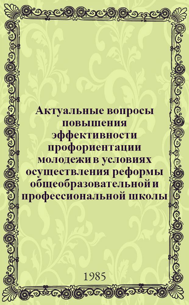 Актуальные вопросы повышения эффективности профориентации молодежи в условиях осуществления реформы общеобразовательной и профессиональной школы : Координац. семинар-совещание, 17-22 марта 1985 г. Секции "Гос. служба профориентации в стране", "Теория и практика проф. консультации молодежи" : Тез. докл. и сообщ