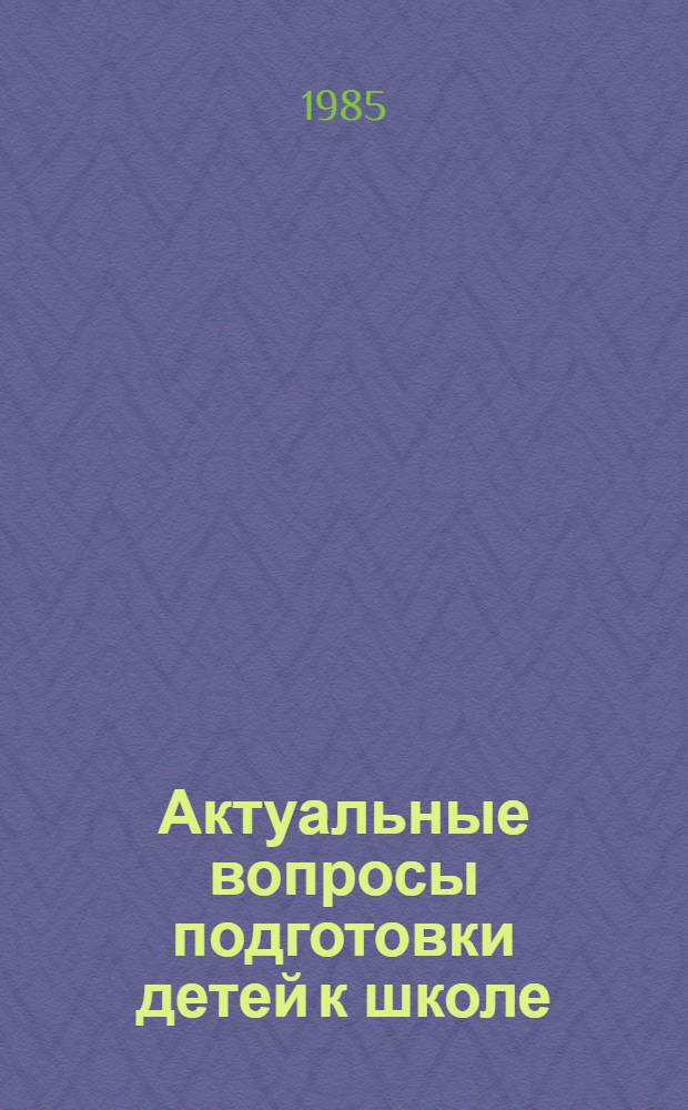 Актуальные вопросы подготовки детей к школе : Сб. науч. тр