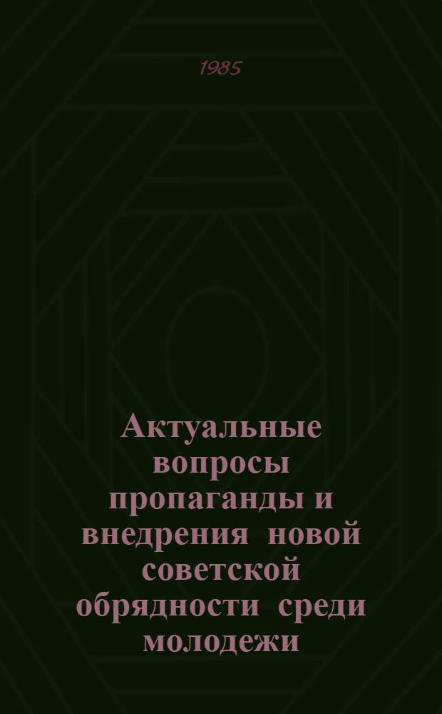 Актуальные вопросы пропаганды и внедрения новой советской обрядности среди молодежи : (По материалам краснодар. науч.-практ. конф.)
