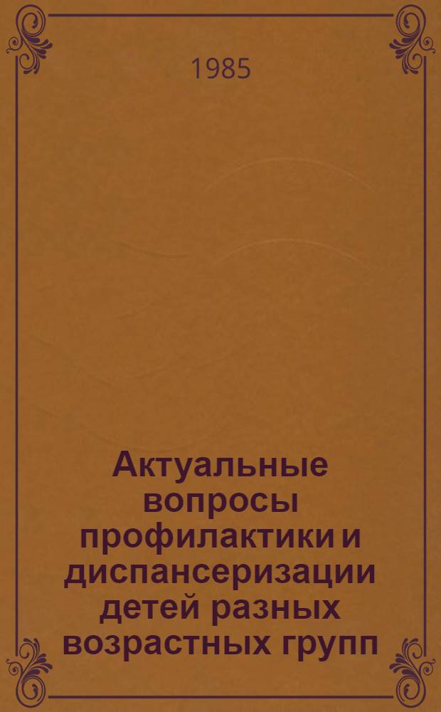 Актуальные вопросы профилактики и диспансеризации детей разных возрастных групп : (Тез. респ. науч. конф., 23-24 мая 1985 г.)