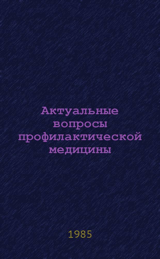 Актуальные вопросы профилактической медицины : Тез. IV науч.-практ. конф. Респ. больницы Четвертого упр. М-ва здравоохранения ЭССР, посвящ. 40-летию победы в Великой Отеч. войне и 40-летию больницы