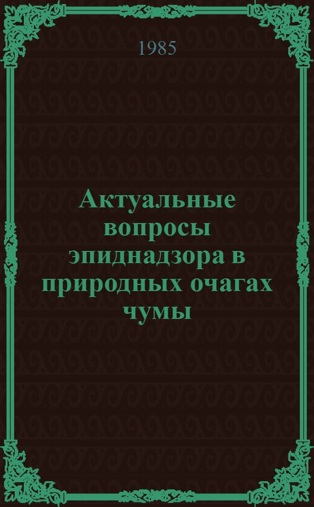 Актуальные вопросы эпиднадзора в природных очагах чумы : Природ. очаговость чумы в высокогорьях : (Тез. докл. к всесоюз. науч.-практ. конф. 28-29 авг. 1985 г.)