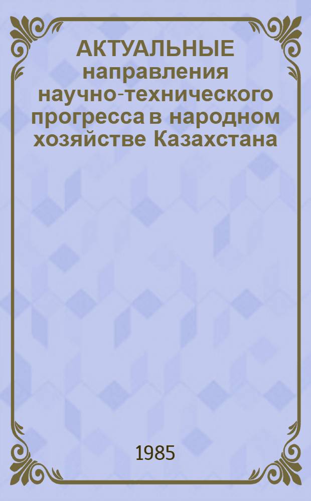 АКТУАЛЬНЫЕ направления научно-технического прогресса в народном хозяйстве Казахстана : Сб. ст.