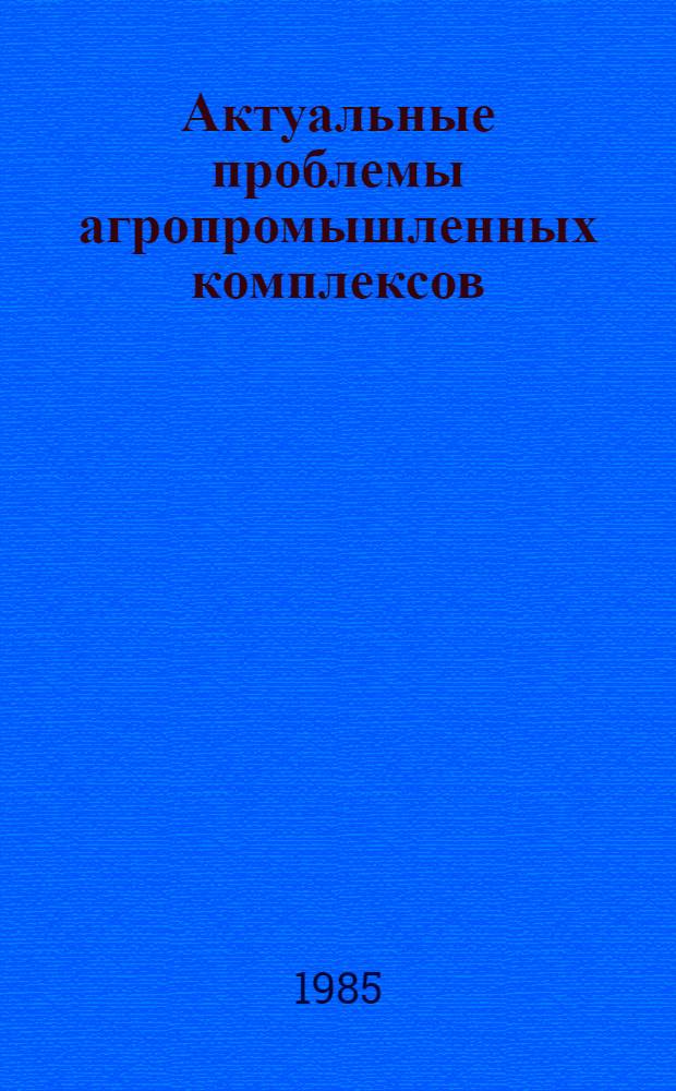 Актуальные проблемы агропромышленных комплексов : Материалы всесоюз. науч.-теорет. конф