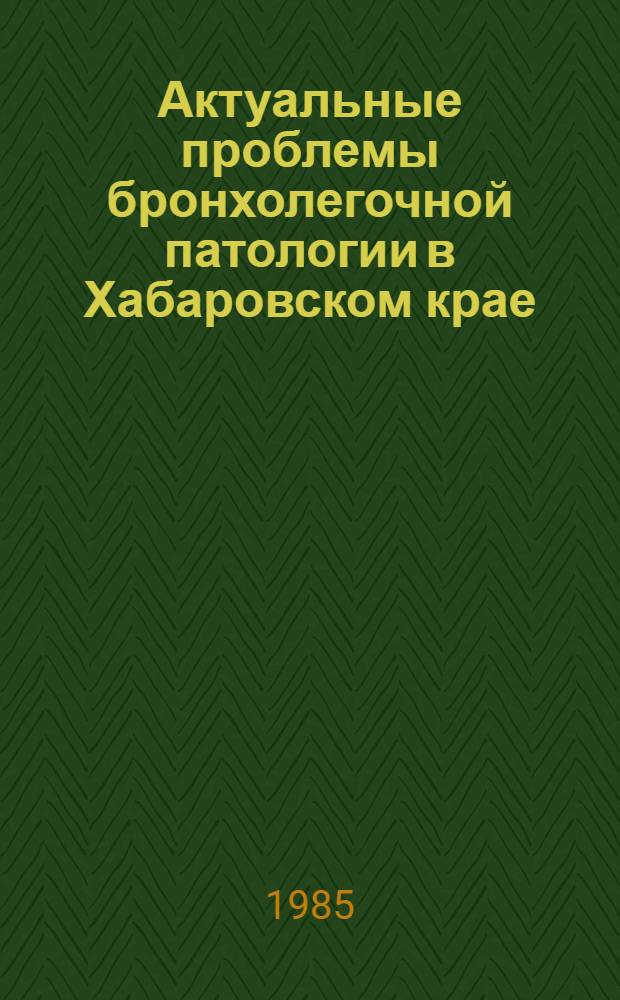 Актуальные проблемы бронхолегочной патологии в Хабаровском крае : Сб. науч. тр