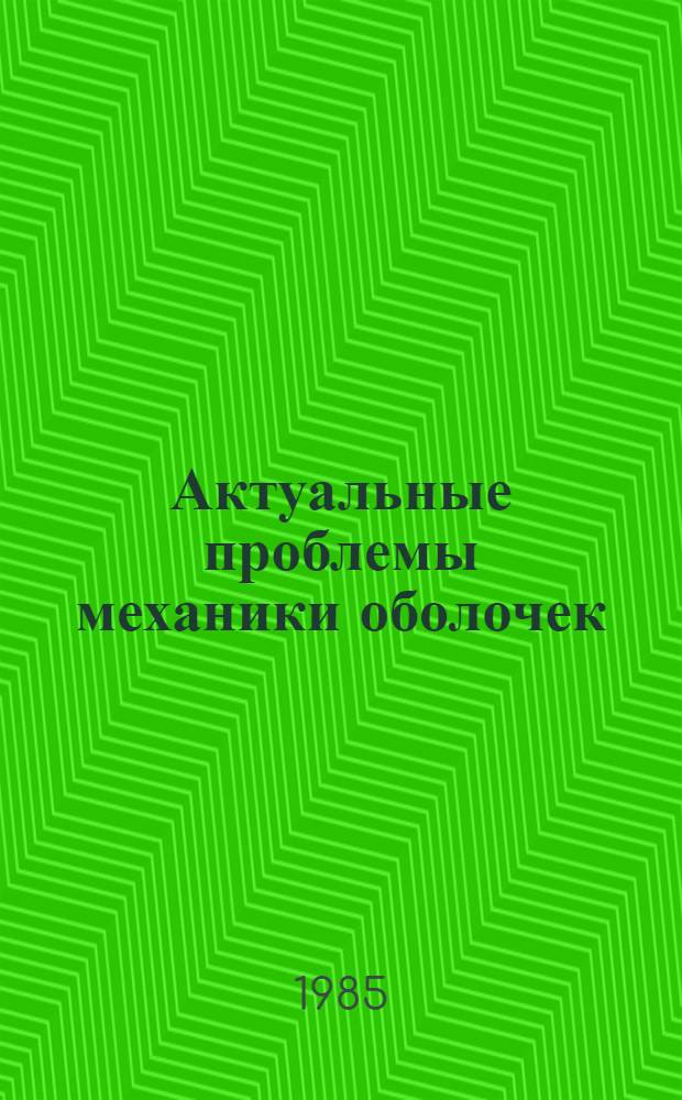 Актуальные проблемы механики оболочек : Тез. докл. II Всесоюз. совещ.-семинара молодых ученых 20 по 27 июня 1985 г. в г. Казани