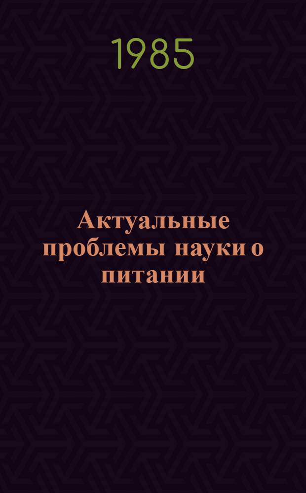 Актуальные проблемы науки о питании : (Тез. докл. конф. молодых специалистов, посвящ. 40-летию Победы в Великой Отеч. войне) 14-17 мая 1985 г