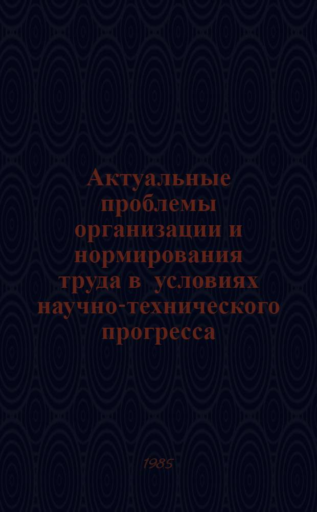 Актуальные проблемы организации и нормирования труда в условиях научно-технического прогресса : Межвуз. темат. сб. науч. тр