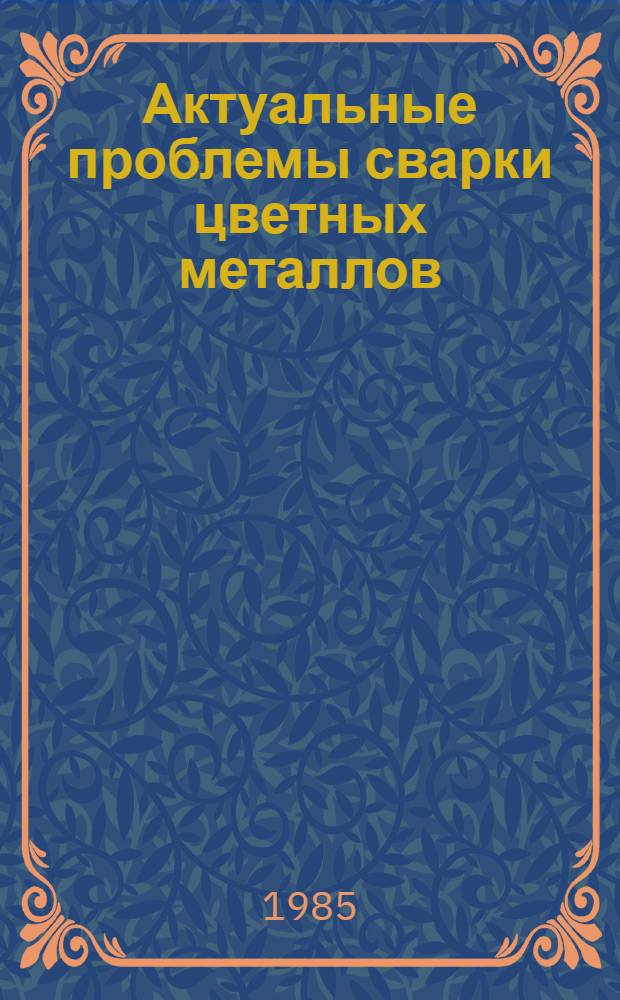 Актуальные проблемы сварки цветных металлов : Докл. II всесоюз. конф., Ташкент, 1985