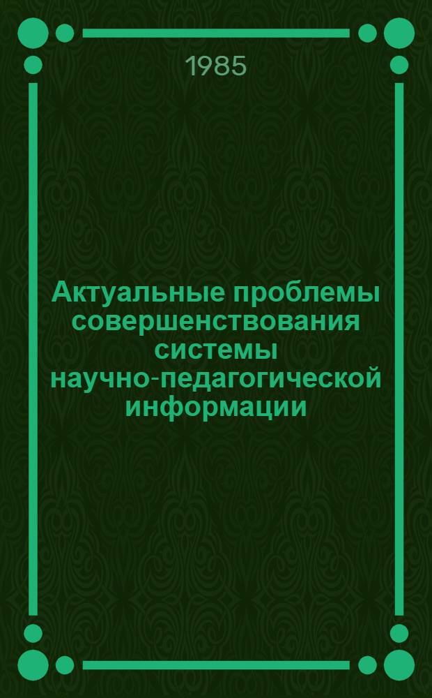 Актуальные проблемы совершенствования системы научно-педагогической информации : Сб. науч. тр