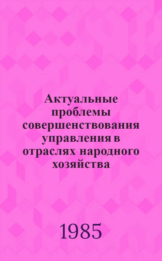 Актуальные проблемы совершенствования управления в отраслях народного хозяйства : Научн. тр