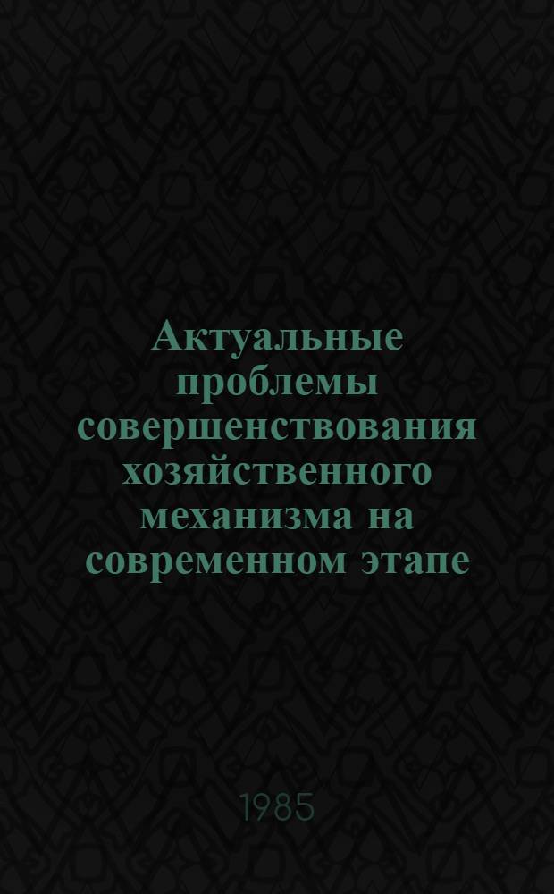 Актуальные проблемы совершенствования хозяйственного механизма на современном этапе : Сб. науч. тр