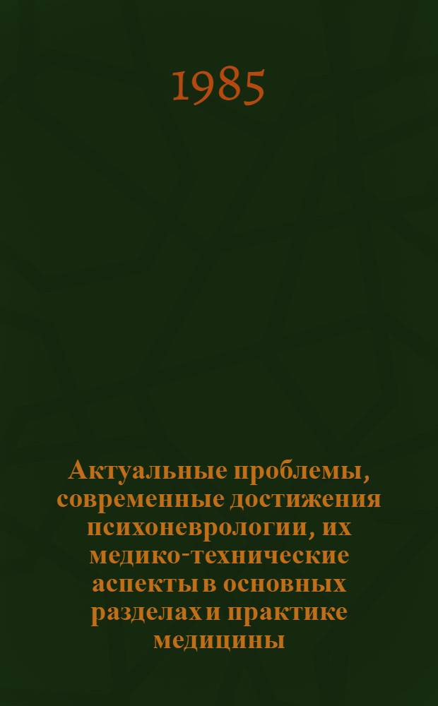 Актуальные проблемы, современные достижения психоневрологии, их медико-технические аспекты в основных разделах и практике медицины : (Тез. обл. науч.-практ. конф., дек. 1985)