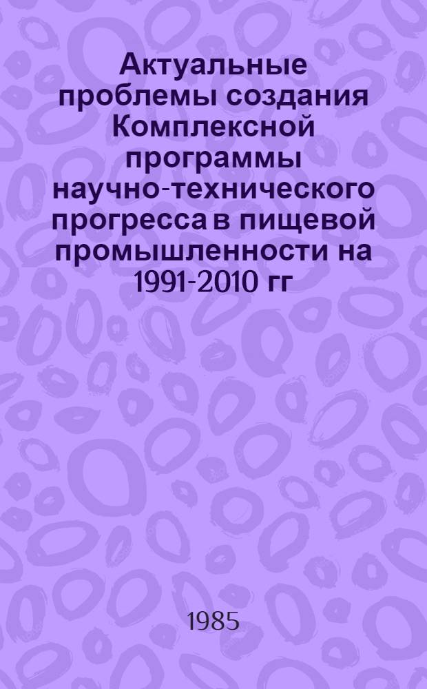 Актуальные проблемы создания Комплексной программы научно-технического прогресса в пищевой промышленности на 1991-2010 гг. : Сб. ст.