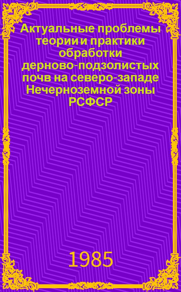 Актуальные проблемы теории и практики обработки дерново-подзолистых почв на северо-западе Нечерноземной зоны РСФСР : Сб. науч. тр