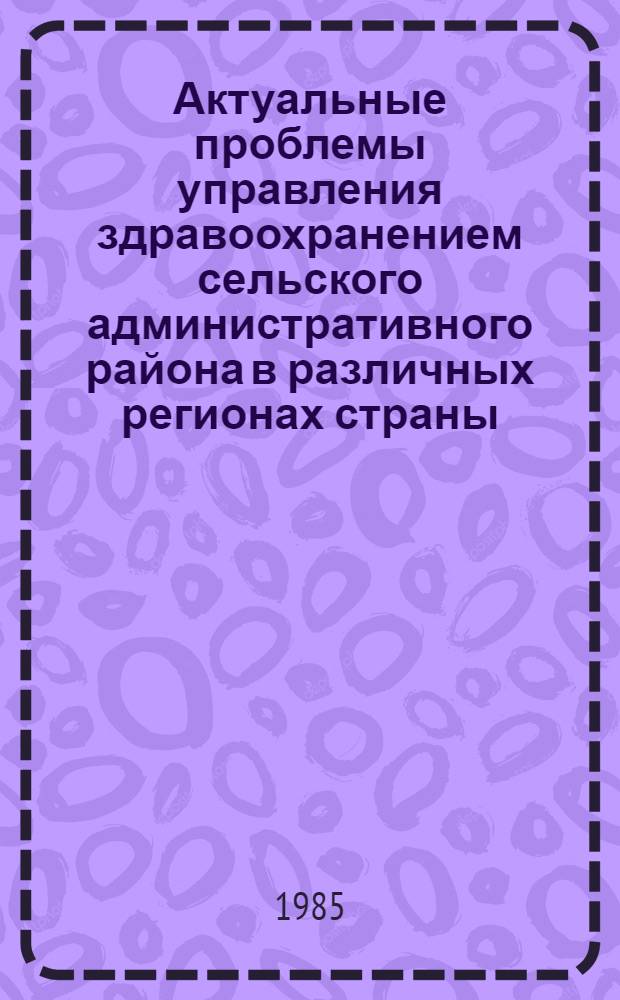 Актуальные проблемы управления здравоохранением сельского административного района в различных регионах страны : (Указ. лит. 1970-1984 гг.)