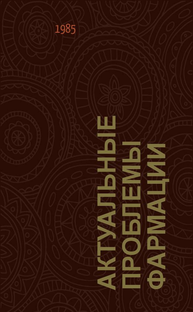 Актуальные проблемы фармации : (Тез. докл. Обл. науч.-практ. конф., 21-22 нояб. 1985 г.)