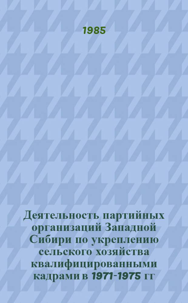 Деятельность партийных организаций Западной Сибири по укреплению сельского хозяйства квалифицированными кадрами в 1971-1975 гг. : Автореф. дис. на соиск. учен. степ. канд. ист. наук : (07.00.01)
