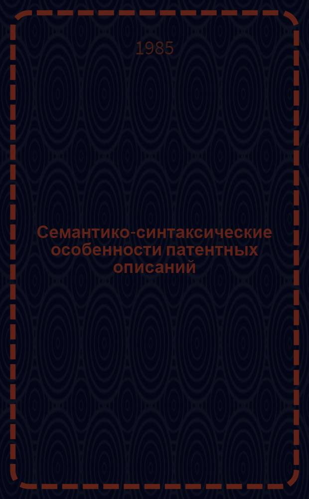 Семантико-синтаксические особенности патентных описаний : (На прим. описаний к фр. патентам) : Автореф. дис. на соиск. учен. степ. канд. филол. наук : (10.02.05)