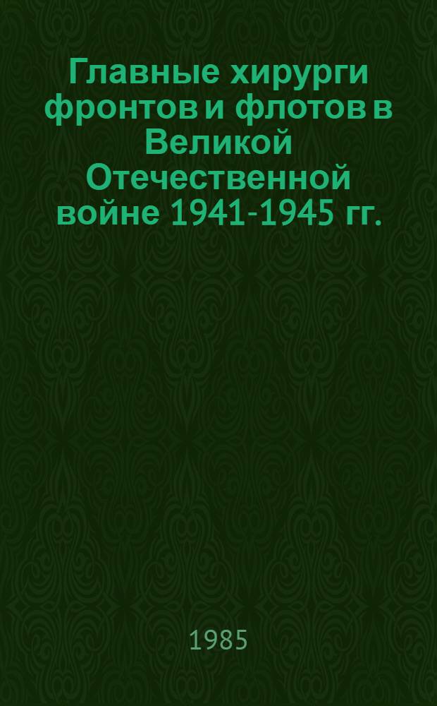 Главные хирурги фронтов и флотов в Великой Отечественной войне 1941-1945 гг.