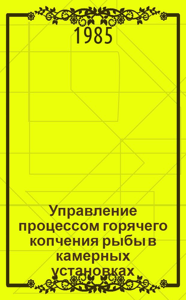 Управление процессом горячего копчения рыбы в камерных установках : Автореф. дис. на соиск. учен. степ. канд. техн. наук : (05.13.07)