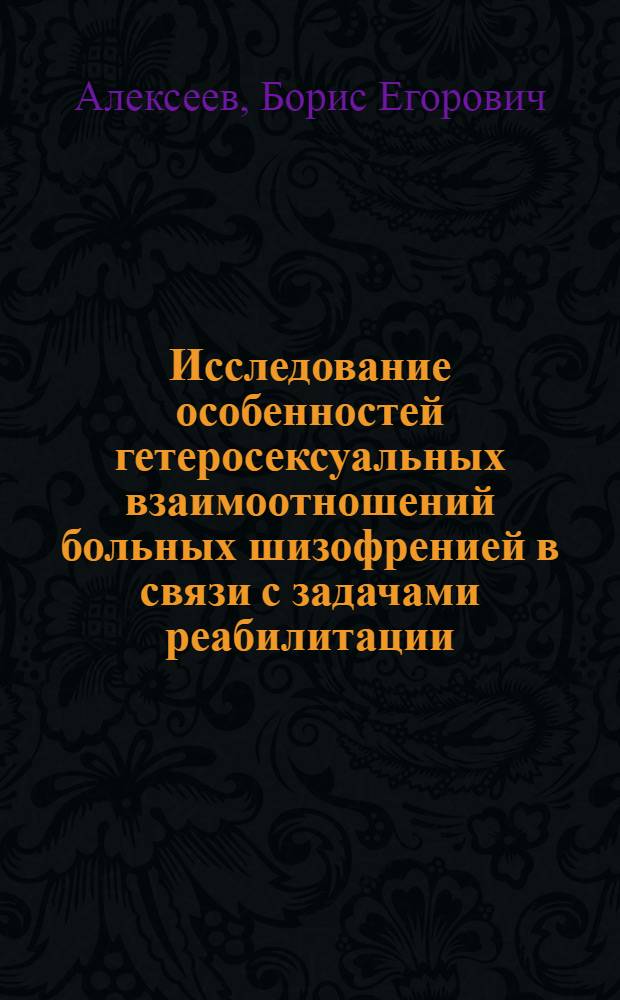 Исследование особенностей гетеросексуальных взаимоотношений больных шизофренией в связи с задачами реабилитации : Автореф. дис. на соиск. учен. степ. канд. мед. наук : (14.00.18)